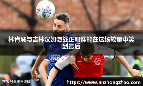 林肯城与吉林汉姆激战正酣谁能在这场较量中笑到最后